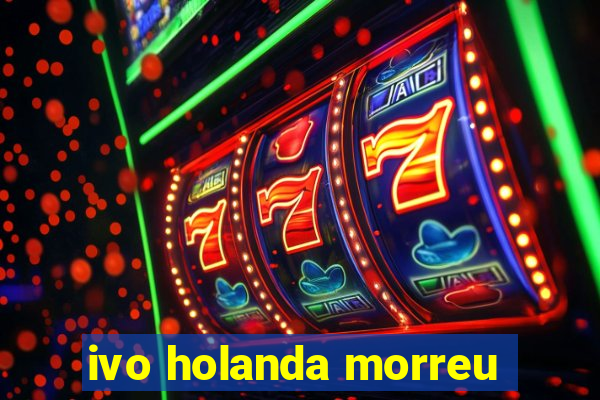 ivo holanda morreu